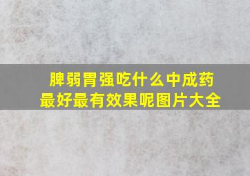 脾弱胃强吃什么中成药最好最有效果呢图片大全