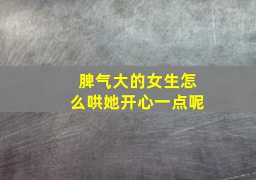 脾气大的女生怎么哄她开心一点呢