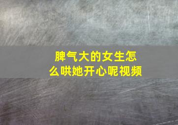 脾气大的女生怎么哄她开心呢视频