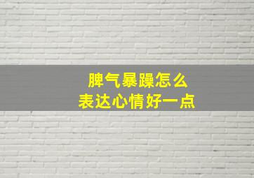 脾气暴躁怎么表达心情好一点