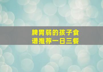 脾胃弱的孩子食谱推荐一日三餐