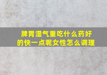 脾胃湿气重吃什么药好的快一点呢女性怎么调理