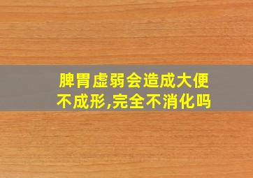 脾胃虚弱会造成大便不成形,完全不消化吗