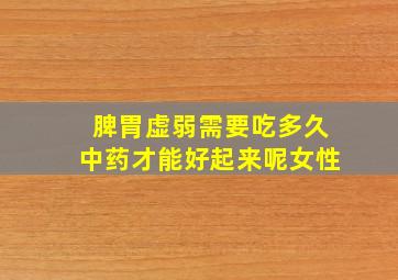 脾胃虚弱需要吃多久中药才能好起来呢女性