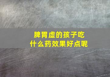 脾胃虚的孩子吃什么药效果好点呢