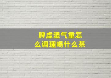 脾虚湿气重怎么调理喝什么茶