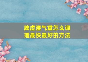 脾虚湿气重怎么调理最快最好的方法