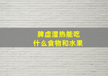 脾虚湿热能吃什么食物和水果