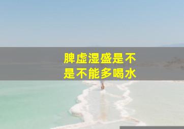 脾虚湿盛是不是不能多喝水