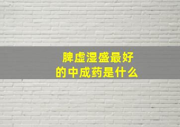 脾虚湿盛最好的中成药是什么