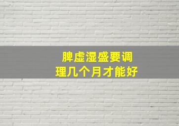 脾虚湿盛要调理几个月才能好