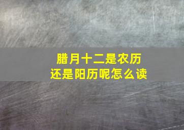 腊月十二是农历还是阳历呢怎么读