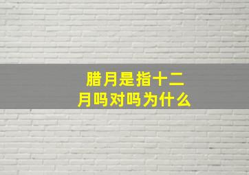 腊月是指十二月吗对吗为什么