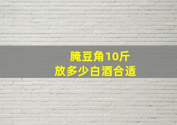 腌豆角10斤放多少白酒合适