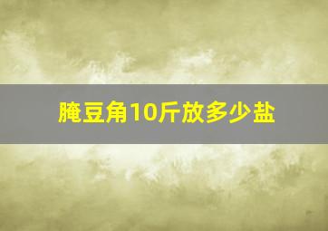 腌豆角10斤放多少盐