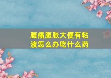 腹痛腹胀大便有粘液怎么办吃什么药