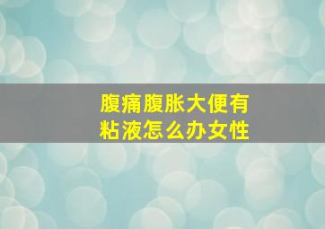 腹痛腹胀大便有粘液怎么办女性