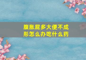 腹胀屁多大便不成形怎么办吃什么药