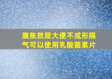 腹胀放屁大便不成形隔气可以使用乳酸菌素片