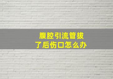 腹腔引流管拔了后伤口怎么办