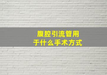 腹腔引流管用于什么手术方式