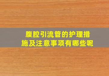 腹腔引流管的护理措施及注意事项有哪些呢