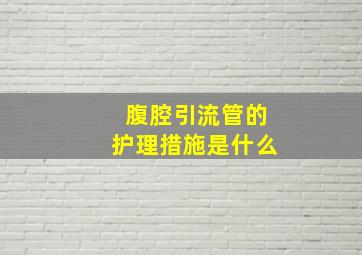 腹腔引流管的护理措施是什么