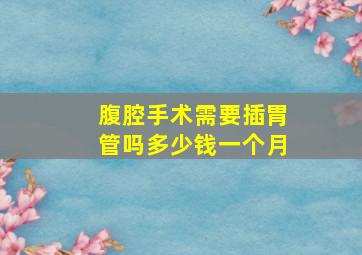 腹腔手术需要插胃管吗多少钱一个月