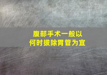 腹部手术一般以何时拔除胃管为宜