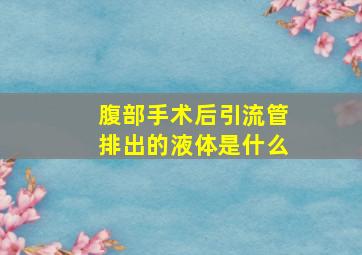 腹部手术后引流管排出的液体是什么