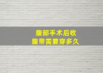 腹部手术后收腹带需要穿多久