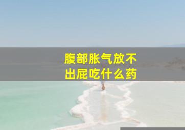 腹部胀气放不出屁吃什么药