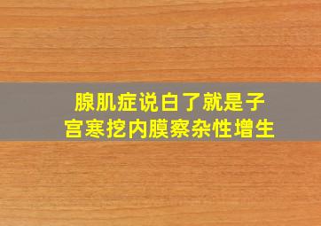 腺肌症说白了就是子宫寒挖内膜察杂性增生