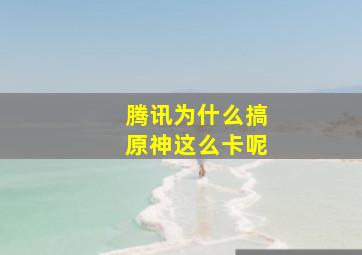 腾讯为什么搞原神这么卡呢