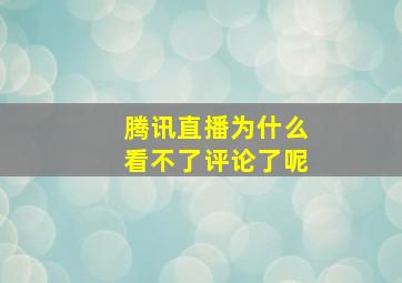 腾讯直播为什么看不了评论了呢