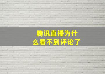 腾讯直播为什么看不到评论了