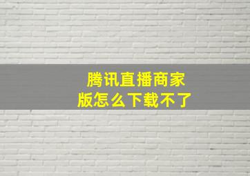 腾讯直播商家版怎么下载不了