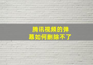 腾讯视频的弹幕如何删除不了