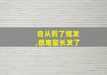 自从剪了短发,很难留长发了