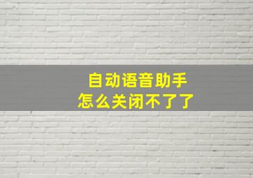 自动语音助手怎么关闭不了了