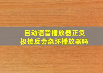 自动语音播放器正负极接反会烧坏播放器吗