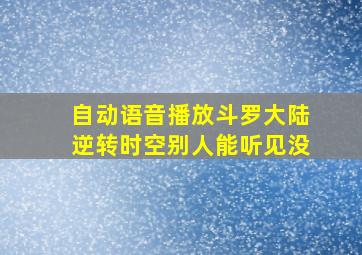 自动语音播放斗罗大陆逆转时空别人能听见没