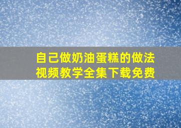 自己做奶油蛋糕的做法视频教学全集下载免费