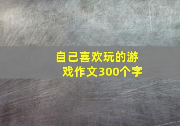 自己喜欢玩的游戏作文300个字