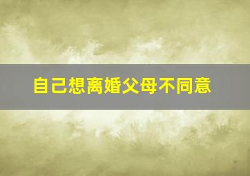 自己想离婚父母不同意