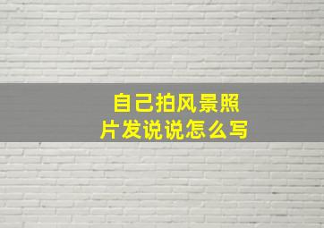 自己拍风景照片发说说怎么写