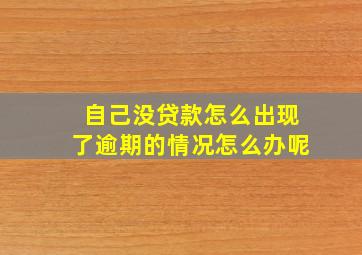 自己没贷款怎么出现了逾期的情况怎么办呢