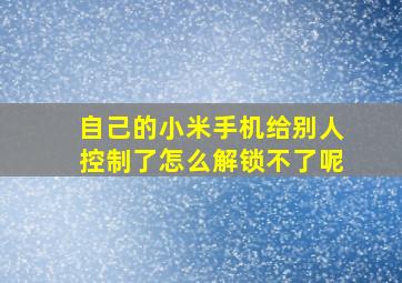 自己的小米手机给别人控制了怎么解锁不了呢