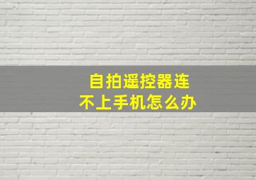 自拍遥控器连不上手机怎么办