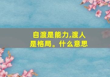 自渡是能力,渡人是格局。什么意思